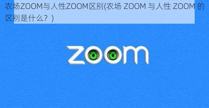 农场ZOOM与人性ZOOM区别(农场 ZOOM 与人性 ZOOM 的区别是什么？)