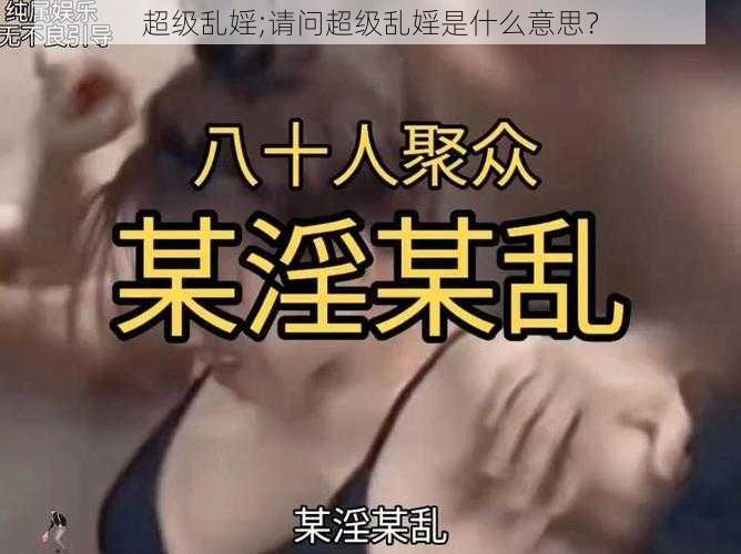 超级乱婬;请问超级乱婬是什么意思？