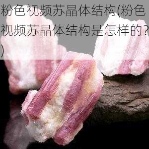 粉色视频苏晶体结构(粉色视频苏晶体结构是怎样的？)