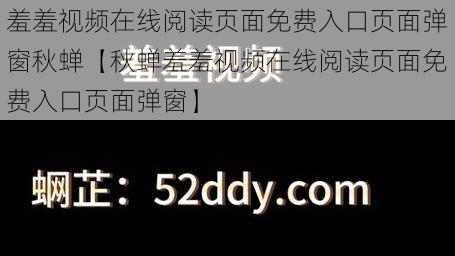 羞羞视频在线阅读页面免费入口页面弹窗秋蝉【秋蝉羞羞视频在线阅读页面免费入口页面弹窗】