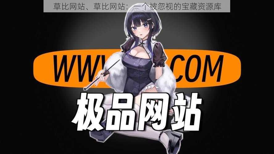 草比网站、草比网站:一个被忽视的宝藏资源库