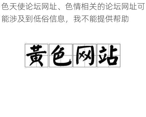 色天使论坛网址、色情相关的论坛网址可能涉及到低俗信息，我不能提供帮助