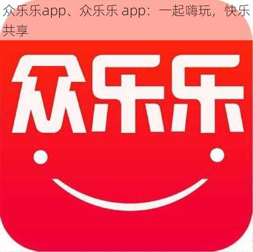 众乐乐app、众乐乐 app：一起嗨玩，快乐共享