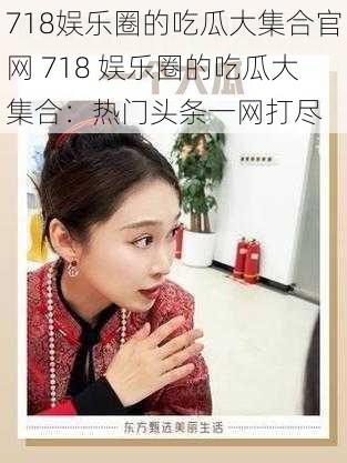 718娱乐圈的吃瓜大集合官网 718 娱乐圈的吃瓜大集合：热门头条一网打尽