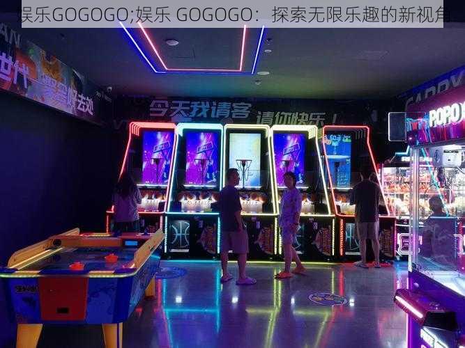 娱乐GOGOGO;娱乐 GOGOGO：探索无限乐趣的新视角