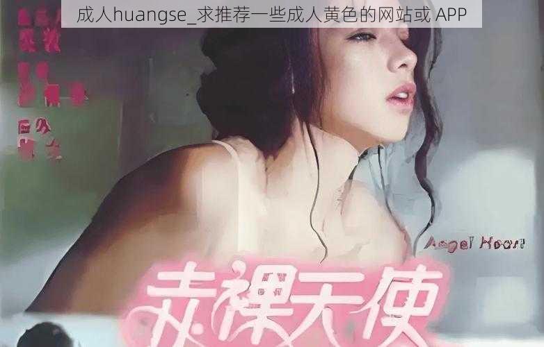 成人huangse_求推荐一些成人黄色的网站或 APP