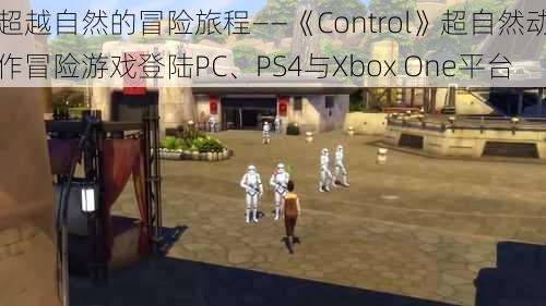 超越自然的冒险旅程——《Control》超自然动作冒险游戏登陆PC、PS4与Xbox One平台