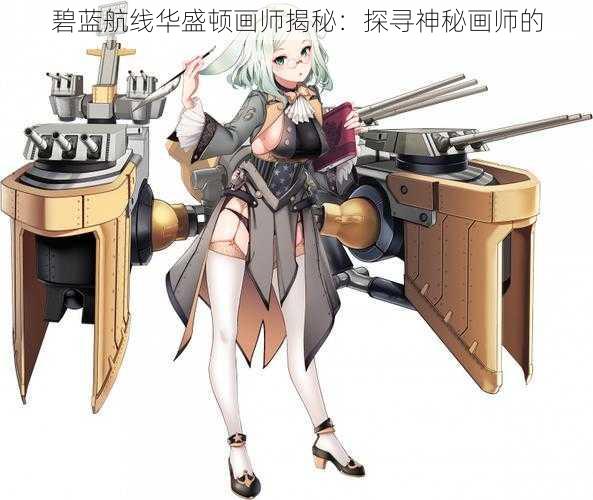 碧蓝航线华盛顿画师揭秘：探寻神秘画师的