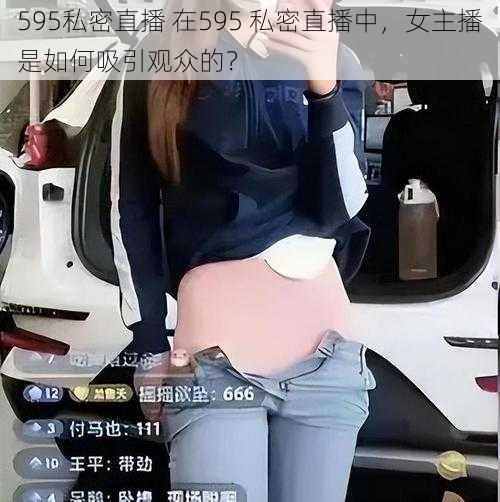 595私密直播 在595 私密直播中，女主播是如何吸引观众的？