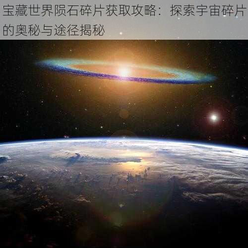 宝藏世界陨石碎片获取攻略：探索宇宙碎片的奥秘与途径揭秘