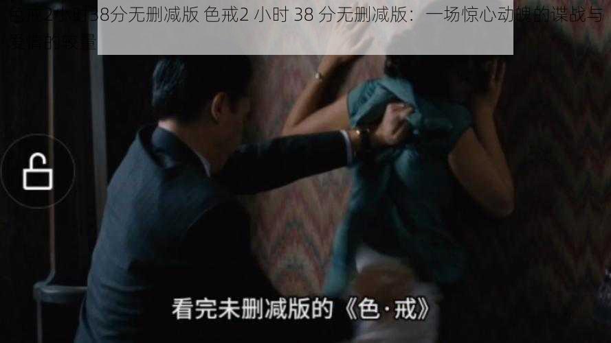 色戒2小时38分无删减版 色戒2 小时 38 分无删减版：一场惊心动魄的谍战与爱情的较量