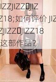 JIZZJIZZ JIZZ18;如何评价 JIZZJIZZ JIZZ18 这部作品？