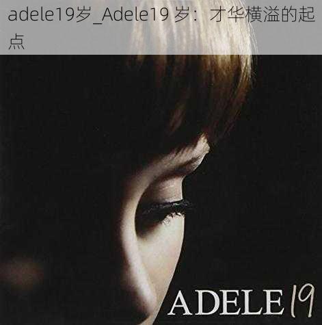 adele19岁_Adele19 岁：才华横溢的起点