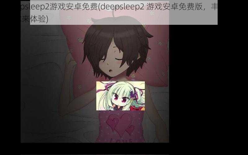 deepsleep2游戏安卓免费(deepsleep2 游戏安卓免费版，丰富剧情等你来体验)