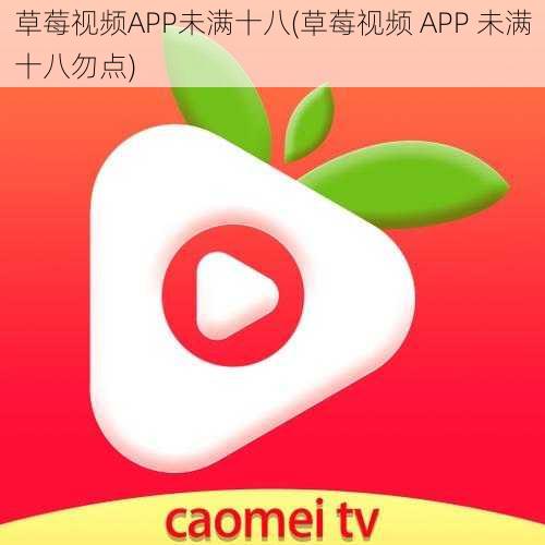 草莓视频APP未满十八(草莓视频 APP 未满十八勿点)