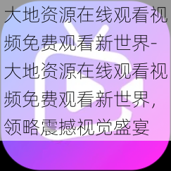 大地资源在线观看视频免费观看新世界-大地资源在线观看视频免费观看新世界，领略震撼视觉盛宴