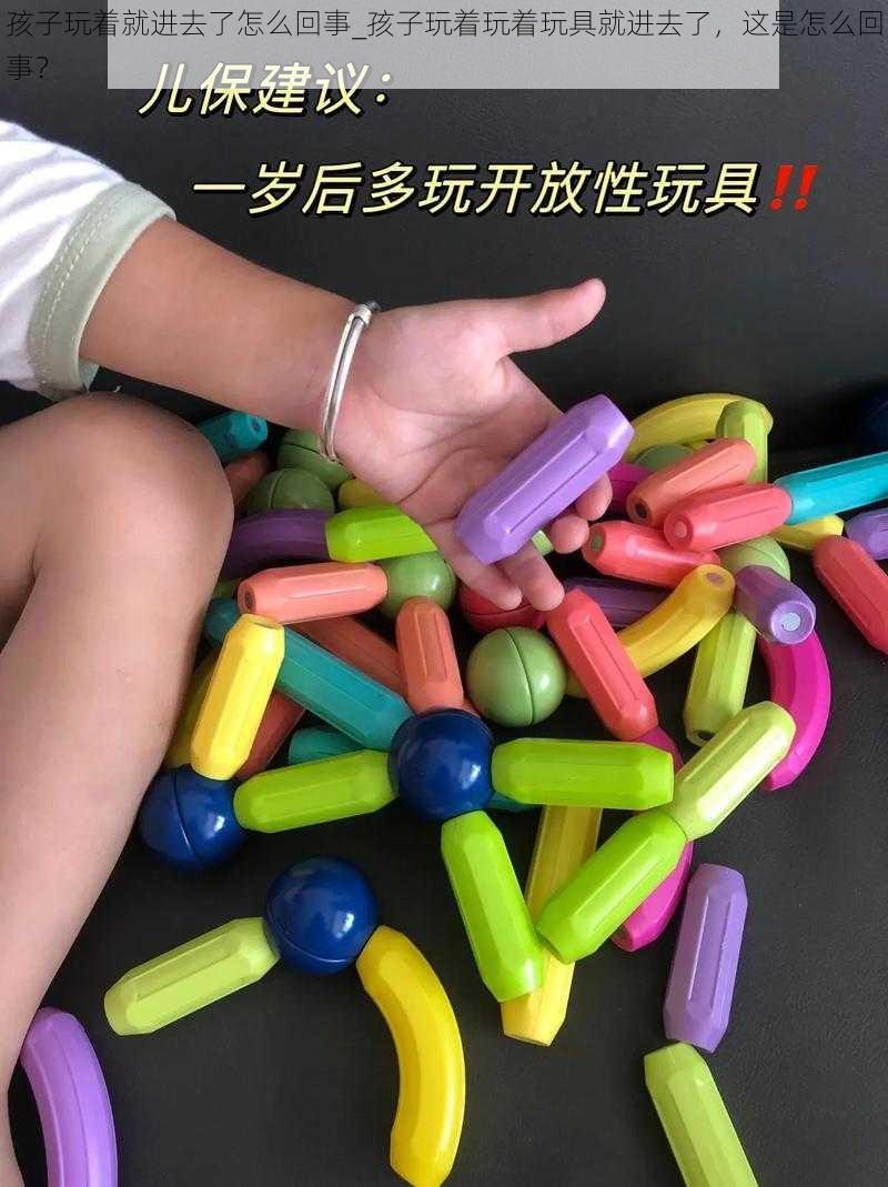 孩子玩着就进去了怎么回事_孩子玩着玩着玩具就进去了，这是怎么回事？