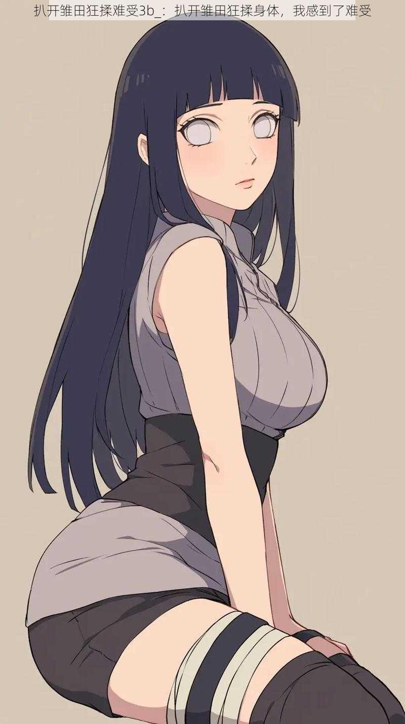 扒开雏田狂揉难受3b_:扒开雏田狂揉身体,我感到了难受