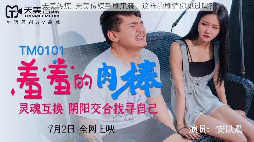 天美传煤_天美传媒新剧来袭,这样的剧情你见过吗?