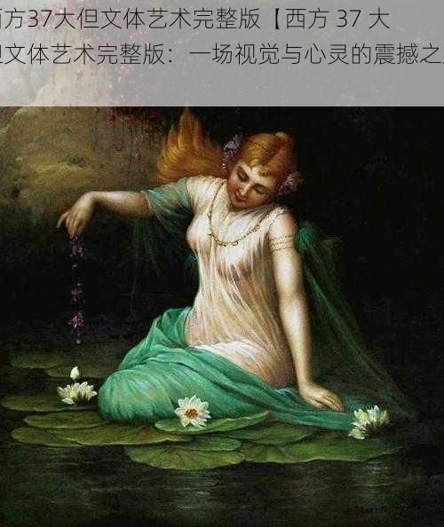西方37大但文体艺术完整版【西方 37 大但文体艺术完整版:一场视觉与心灵的震撼之旅】