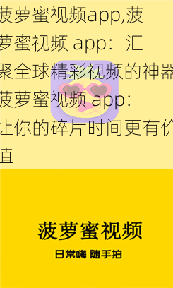 菠萝蜜视频app,菠萝蜜视频 app：汇聚全球精彩视频的神器菠萝蜜视频 app：让你的碎片时间更有价值