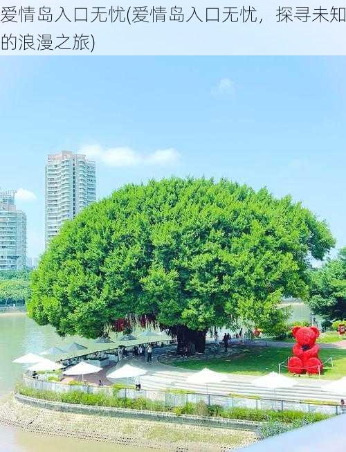 爱情岛入口无忧(爱情岛入口无忧,探寻未知的浪漫之旅)