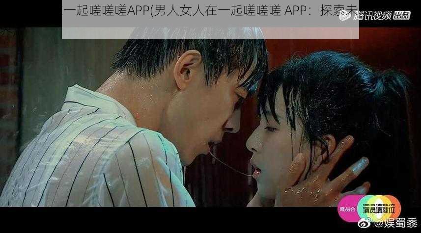 男人女人在一起嗟嗟嗟APP(男人女人在一起嗟嗟嗟 APP：探索未知的两性世界)