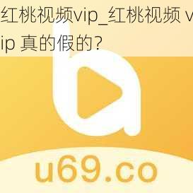 红桃视频vip_红桃视频 vip 真的假的？