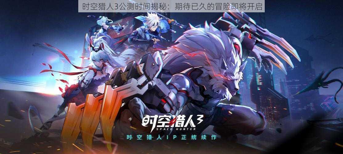 时空猎人3公测时间揭秘：期待已久的冒险即将开启