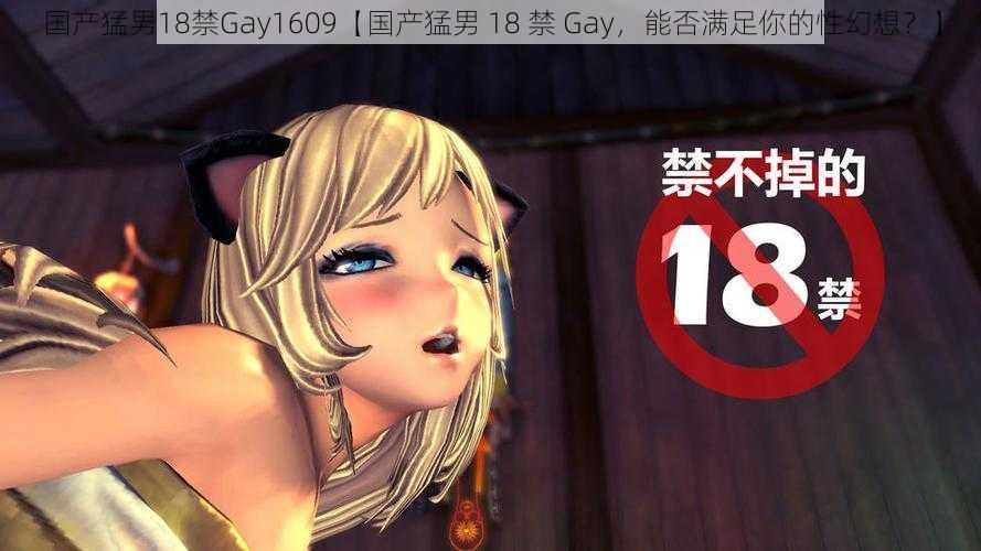 国产猛男18禁Gay1609【国产猛男 18 禁 Gay,能否满足你的性幻想?】