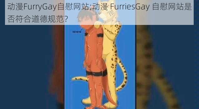 动漫FurryGay自慰网站;动漫 FurriesGay 自慰网站是否符合道德规范？