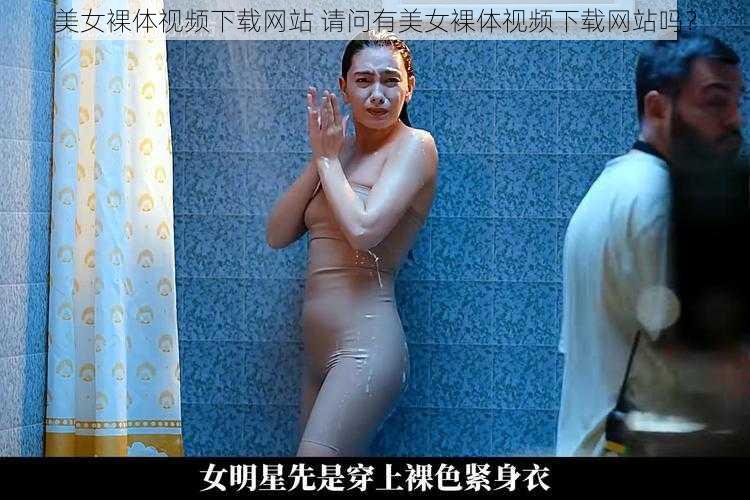 美女裸体视频下载网站 请问有美女裸体视频下载网站吗？