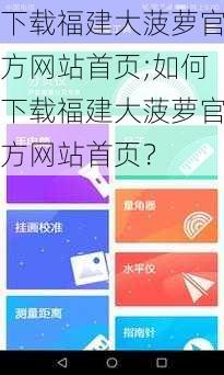 下载福建大菠萝官方网站首页;如何下载福建大菠萝官方网站首页？