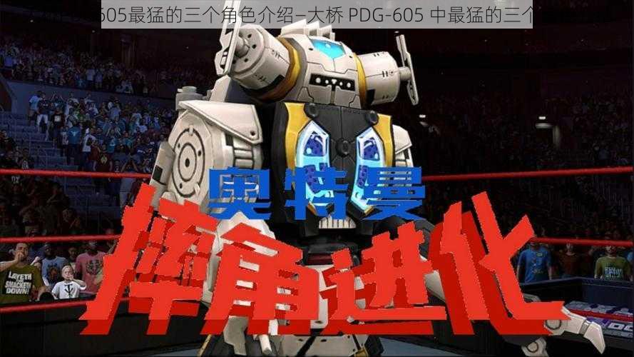 大桥PDG605最猛的三个角色介绍—大桥 PDG-605 中最猛的三个角色介绍