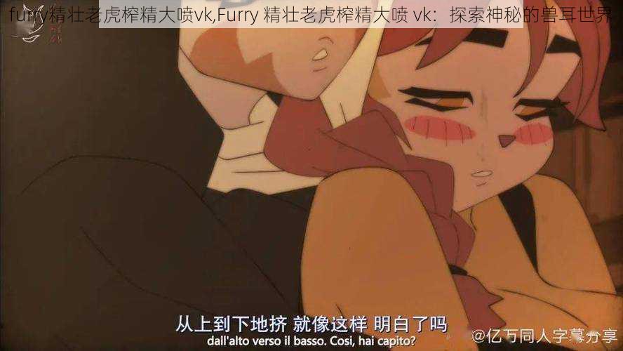 furry精壮老虎榨精大喷vk,Furry 精壮老虎榨精大喷 vk：探索神秘的兽耳世界