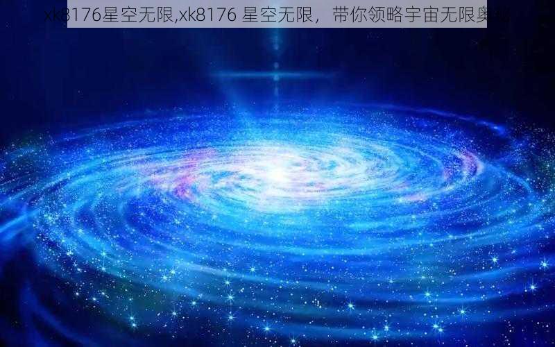 xk8176星空无限,xk8176 星空无限，带你领略宇宙无限奥秘