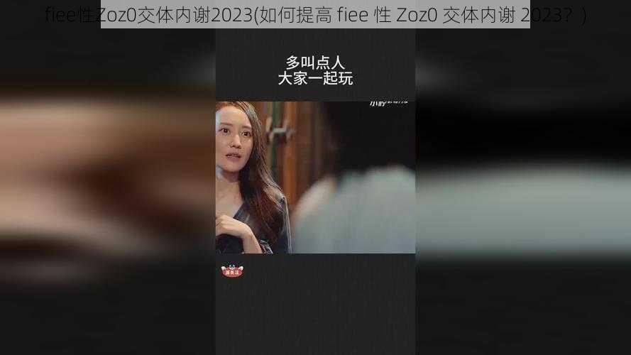 fiee性Zoz0交体内谢2023(如何提高 fiee 性 Zoz0 交体内谢 2023？)