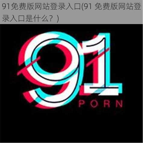 91免费版网站登录入口(91 免费版网站登录入口是什么？)