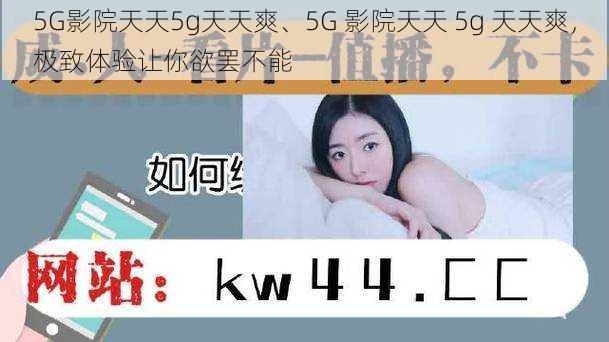 5G影院天天5g天天爽、5G 影院天天 5g 天天爽，极致体验让你欲罢不能