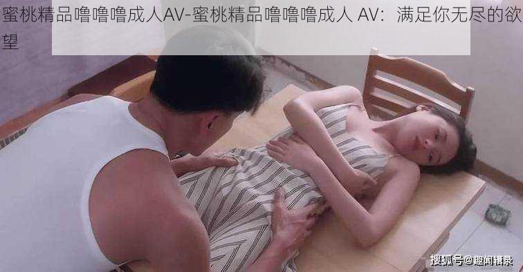 蜜桃精品噜噜噜成人AV-蜜桃精品噜噜噜成人 AV：满足你无尽的欲望