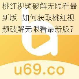 桃红视频破解无限看最新版—如何获取桃红视频破解无限看最新版？