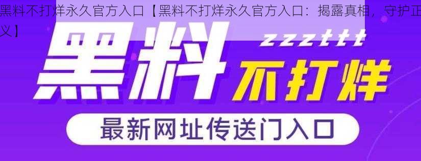 黑料不打烊永久官方入口【黑料不打烊永久官方入口：揭露真相，守护正义】