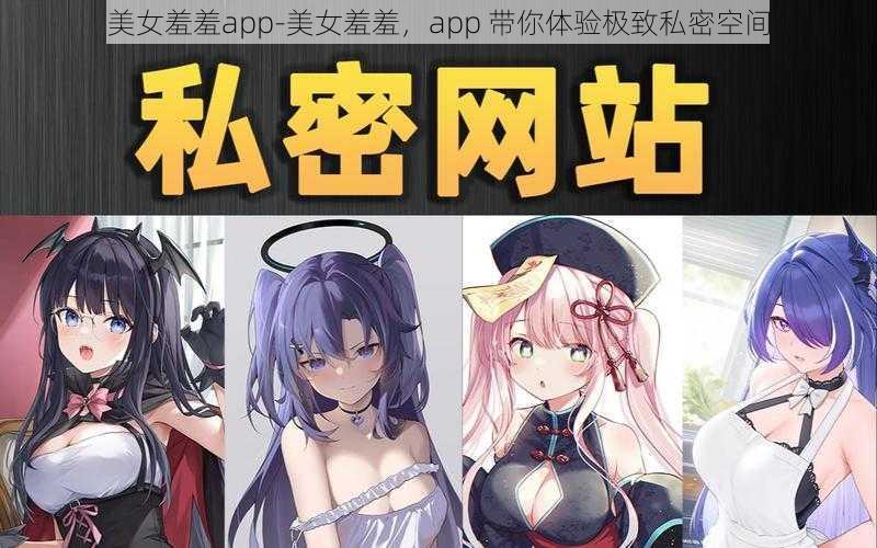 美女羞羞app-美女羞羞，app 带你体验极致私密空间