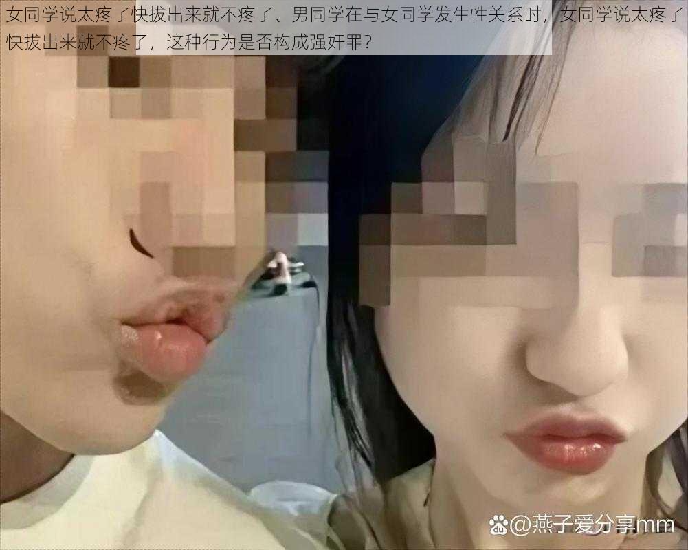 女同学说太疼了快拔出来就不疼了、男同学在与女同学发生性关系时，女同学说太疼了快拔出来就不疼了，这种行为是否构成强奸罪？