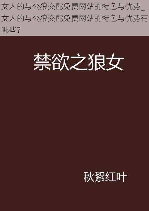 女人的与公狼交酡免费网站的特色与优势_女人的与公狼交酡免费网站的特色与优势有哪些？