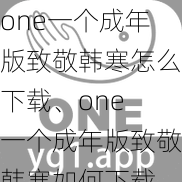 one一个成年版致敬韩寒怎么下载、one 一个成年版致敬韩寒如何下载