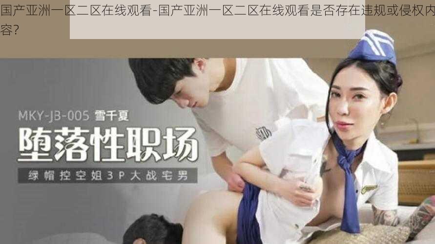 国产亚洲一区二区在线观看-国产亚洲一区二区在线观看是否存在违规或侵权内容?
