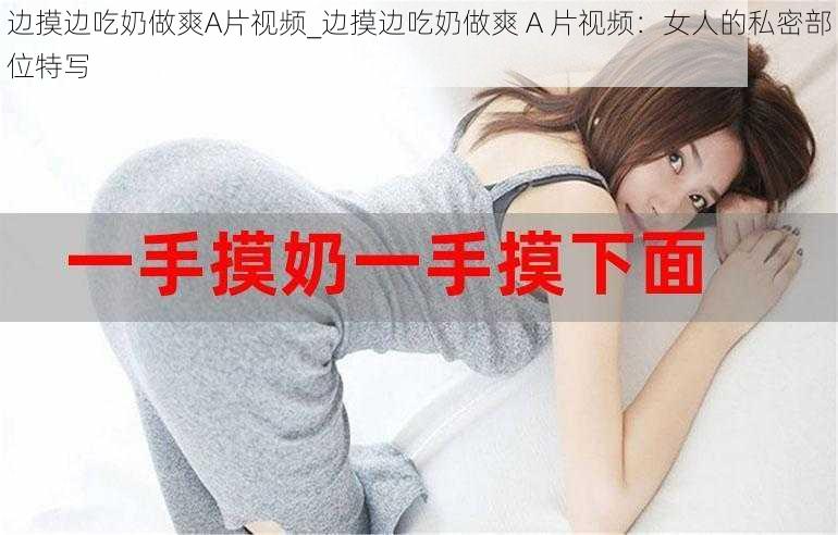 边摸边吃奶做爽A片视频_边摸边吃奶做爽 A 片视频：女人的私密部位特写
