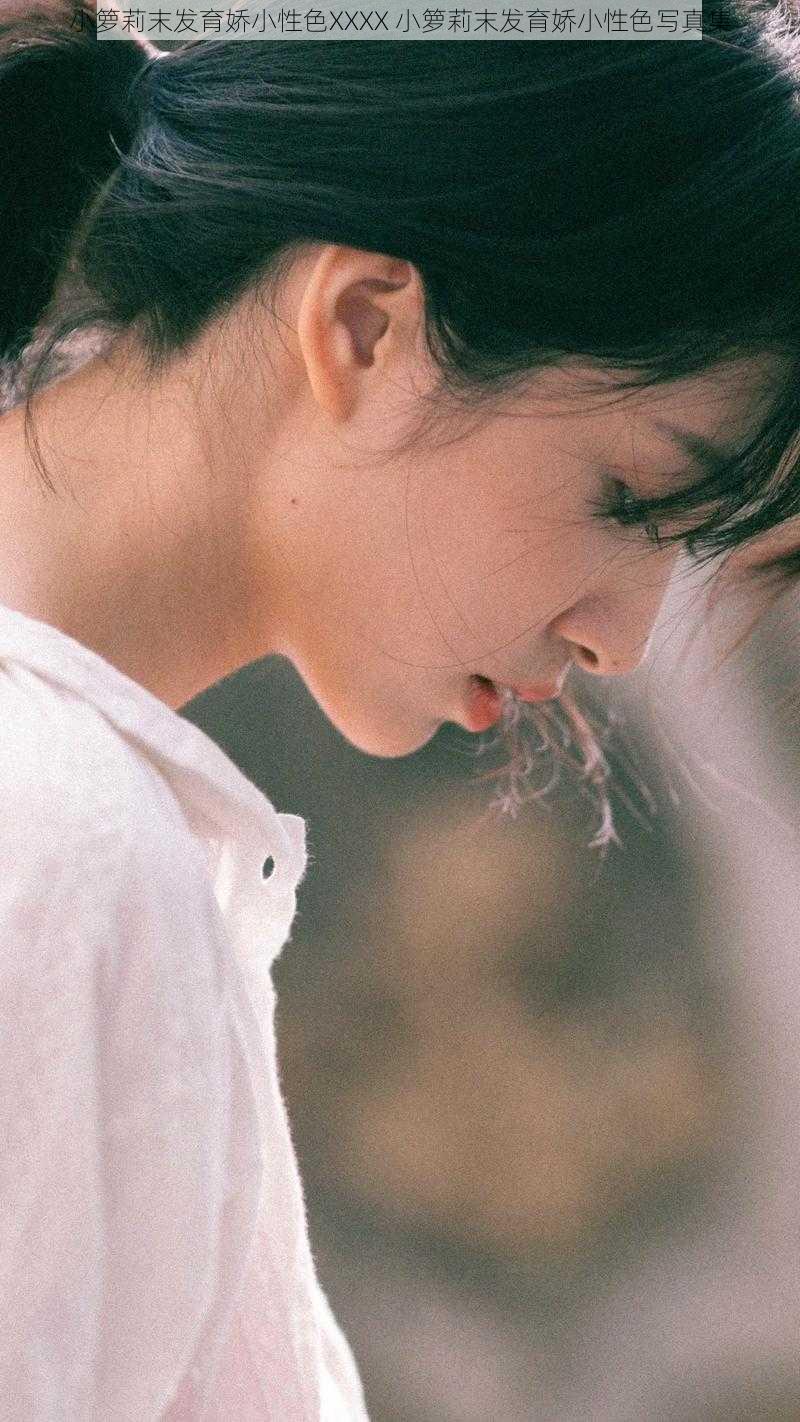 小箩莉末发育娇小性色XXXX 小箩莉末发育娇小性色写真集