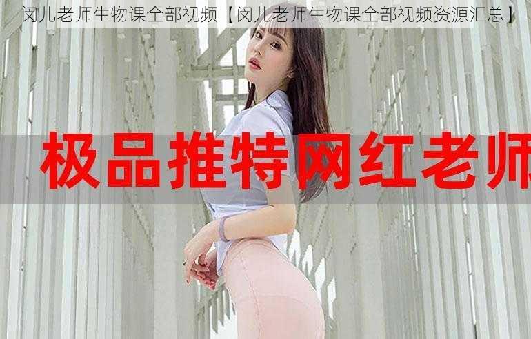 闵儿老师生物课全部视频【闵儿老师生物课全部视频资源汇总】
